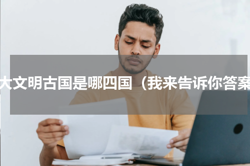 四大文明古国是哪四国（我来告诉你答案）