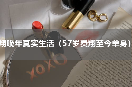 费翔晚年真实生活（57岁费翔至今单身）