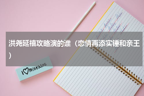 洪尧延禧攻略演的谁（恋情再添实锤和亲王）
