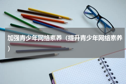 加强青少年网络素养（提升青少年网络素养）