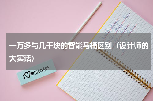 一万多与几千块的智能马桶区别（设计师的大实话）