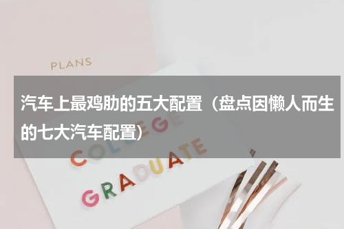 汽车上最鸡肋的五大配置（盘点因懒人而生的七大汽车配置）