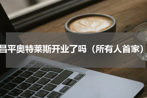 昌平奥特莱斯开业了吗（所有人首家）