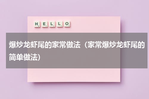 爆炒龙虾尾的家常做法（家常爆炒龙虾尾的简单做法）