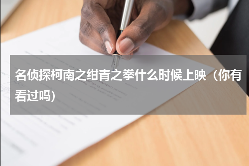 名侦探柯南之绀青之拳什么时候上映（你有看过吗）
