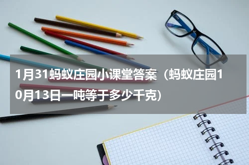 1月31蚂蚁庄园小课堂答案（蚂蚁庄园10月13日一吨等于多少千克）