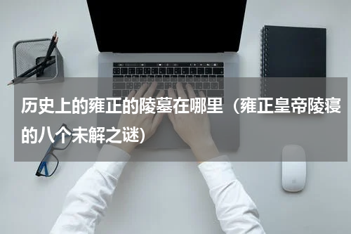 历史上的雍正的陵墓在哪里（雍正皇帝陵寝的八个未解之谜）
