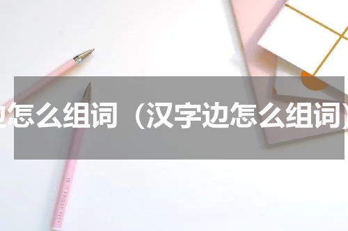边怎么组词（汉字边怎么组词）