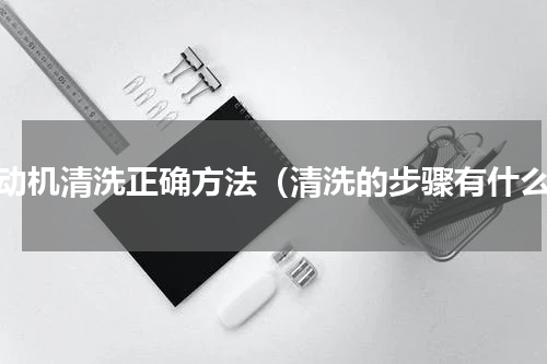 发动机清洗正确方法（清洗的步骤有什么）
