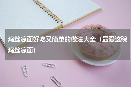鸡丝凉面好吃又简单的做法大全（最爱这碗鸡丝凉面）