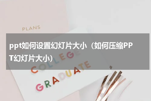 ppt如何设置幻灯片大小（如何压缩PPT幻灯片大小）