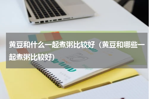 黄豆和什么一起煮粥比较好（黄豆和哪些一起煮粥比较好）