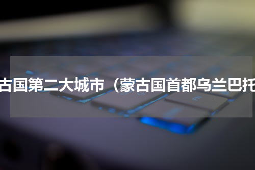 蒙古国第二大城市（蒙古国首都乌兰巴托）