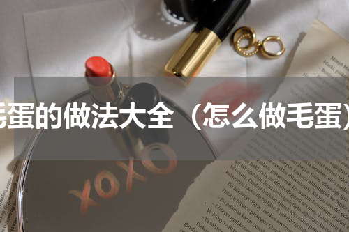 毛蛋的做法大全（怎么做毛蛋）
