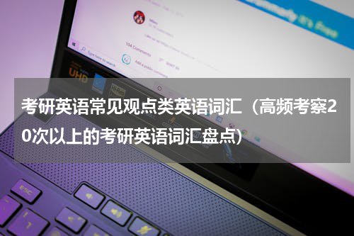 考研英语常见观点类英语词汇（高频考察20次以上的考研英语词汇盘点）