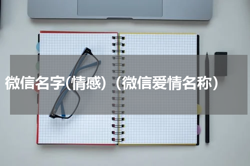 微信名字(情感)（微信爱情名称）