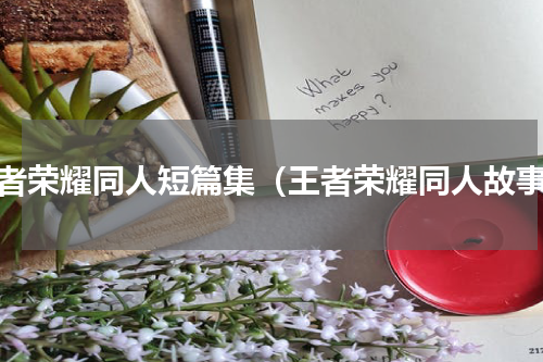 王者荣耀同人短篇集（王者荣耀同人故事）