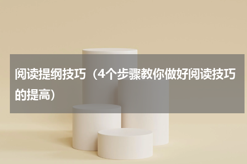 阅读提纲技巧（4个步骤教你做好阅读技巧的提高）