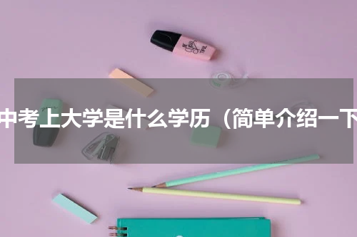 高中考上大学是什么学历（简单介绍一下）