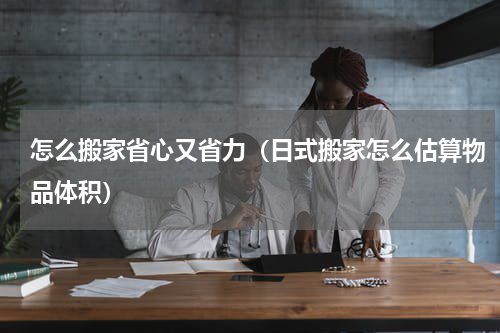 怎么搬家省心又省力（日式搬家怎么估算物品体积）