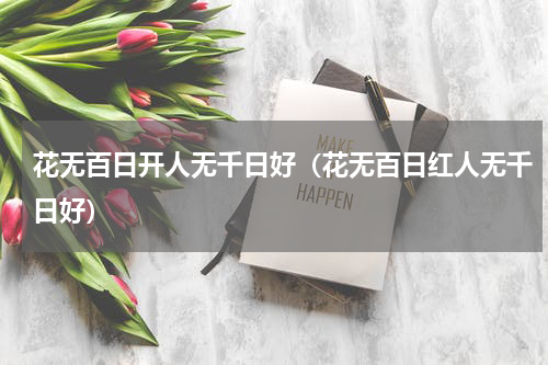 花无百日开人无千日好（花无百日红人无千日好）