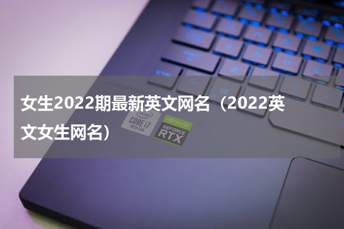 女生2022期最新英文网名（2022英文女生网名）