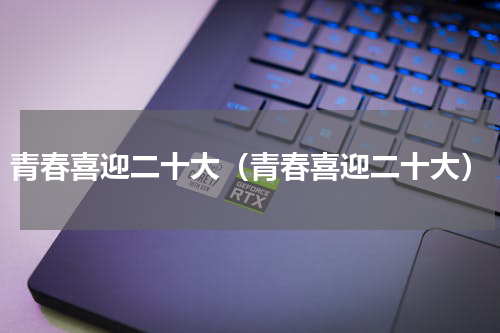 青春喜迎二十大（青春喜迎二十大）