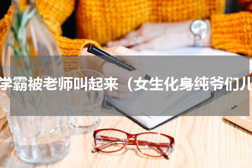女学霸被老师叫起来（女生化身纯爷们儿）