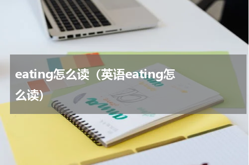 eating怎么读（英语eating怎么读）