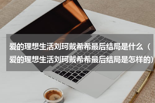 爱的理想生活刘珂戴希希最后结局是什么（爱的理想生活刘珂戴希希最后结局是怎样的）