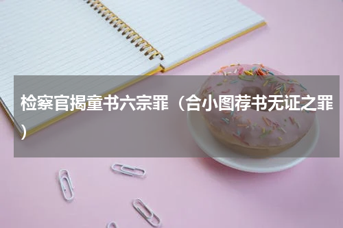 检察官揭童书六宗罪（合小图荐书无证之罪）
