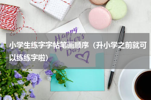 小学生练字字帖笔画顺序（升小学之前就可以练练字啦）