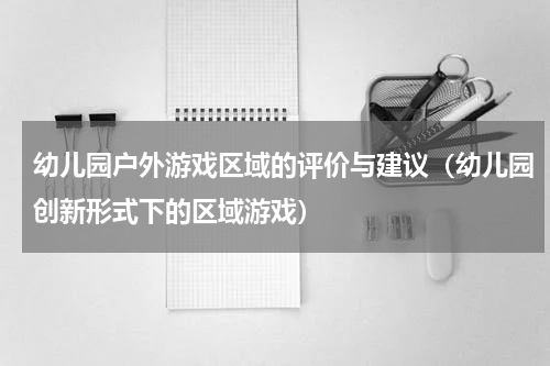 幼儿园户外游戏区域的评价与建议（幼儿园创新形式下的区域游戏）