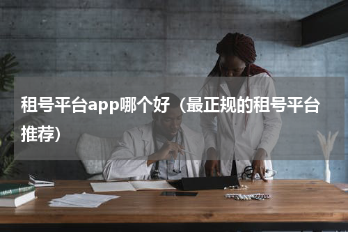 租号平台app哪个好（最正规的租号平台推荐）