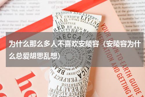 为什么那么多人不喜欢安陵容（安陵容为什么总爱胡思乱想）