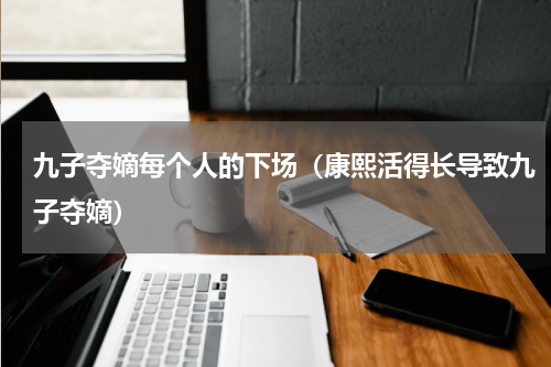 九子夺嫡每个人的下场（康熙活得长导致九子夺嫡）