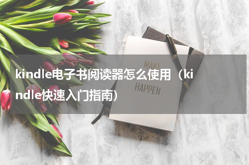 kindle电子书阅读器怎么使用（kindle快速入门指南）