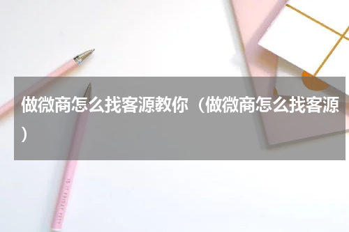 做微商怎么找客源教你（做微商怎么找客源）