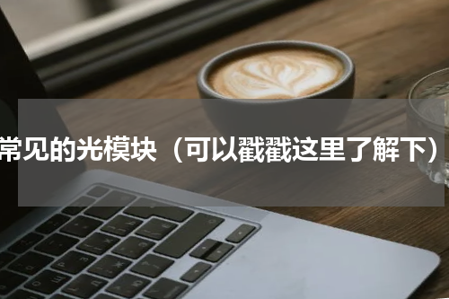 常见的光模块（可以戳戳这里了解下）