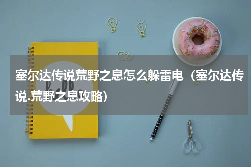 塞尔达传说荒野之息怎么躲雷电（塞尔达传说.荒野之息攻略）