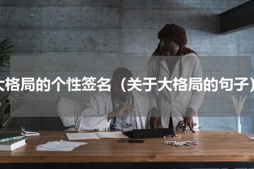 大格局的个性签名（关于大格局的句子）