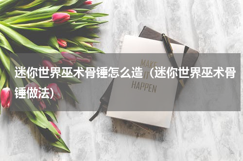 迷你世界巫术骨锤怎么造（迷你世界巫术骨锤做法）