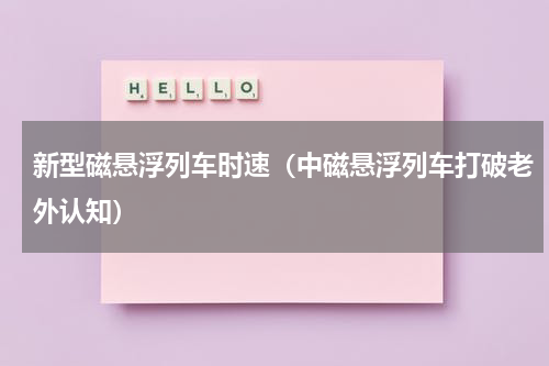 新型磁悬浮列车时速（中磁悬浮列车打破老外认知）