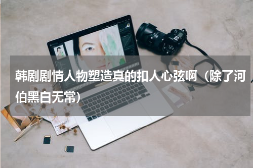韩剧剧情人物塑造真的扣人心弦啊（除了河伯黑白无常）