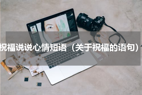 祝福说说心情短语（关于祝福的语句）
