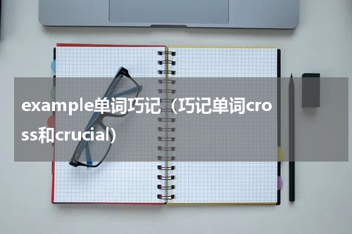 example单词巧记（巧记单词cross和crucial）