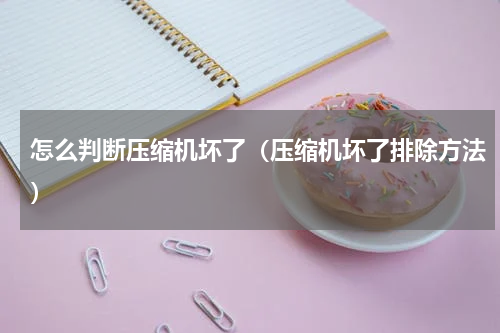 怎么判断压缩机坏了（压缩机坏了排除方法）