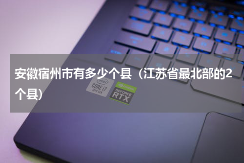 安徽宿州市有多少个县（江苏省最北部的2个县）