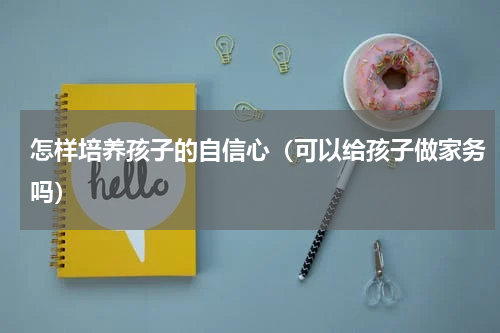 怎样培养孩子的自信心（可以给孩子做家务吗）