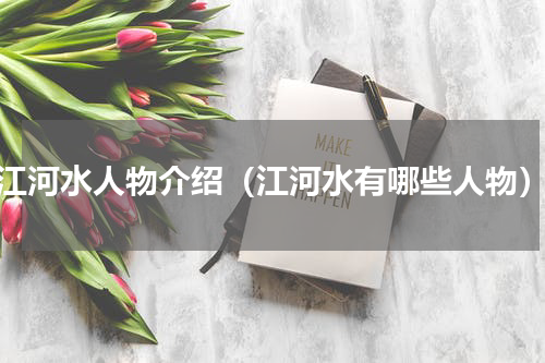江河水人物介绍（江河水有哪些人物）